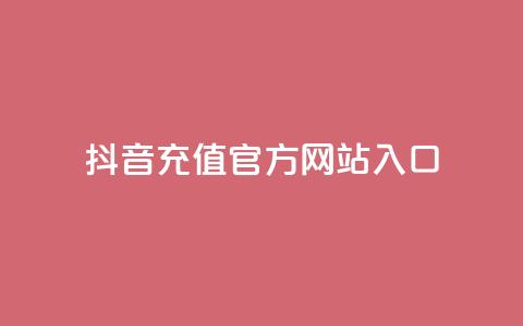 抖音充值官方网站入口 - 抖音官方充值入口全面指南。  第1张