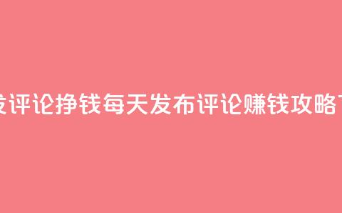 每天发评论挣钱 - 每天发布评论 赚钱攻略！  第1张