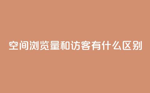 空间浏览量和访客有什么区别 - 空间浏览量和访客的不同点!  第1张
