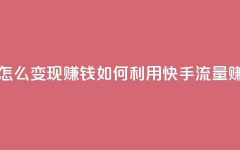 快手流量怎么变现赚钱(如何利用快手流量赚钱) 第1张 快手流量怎么变现赚钱(如何利用快手流量赚钱) 第1张