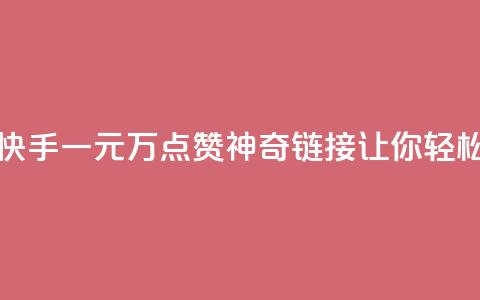 快手一元1万点赞链接 - 快手一元1万点赞神奇链接	，让你轻松获得超高人气！~  第1张