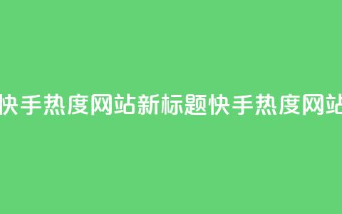 快手热度网站(快手热度网站新标题:快手热度网站聚焦热门内容) 第1张 快手热度网站(快手热度网站新标题:快手热度网站聚焦热门内容) 第1张