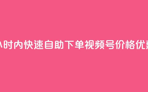 24小时内快速自助下单视频号，价格优惠！  第1张
