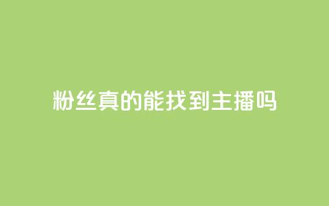粉丝真的能找到主播吗 - 粉丝能否真正找到心仪主播的秘诀揭秘~ 第1张 粉丝真的能找到主播吗 - 粉丝能否真正找到心仪主播的秘诀揭秘~ 第1张