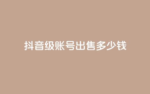 抖音50级账号出售多少钱 - 抖音50级账号市场售价是多少! 第1张 抖音50级账号出售多少钱 - 抖音50级账号市场售价是多少! 第1张