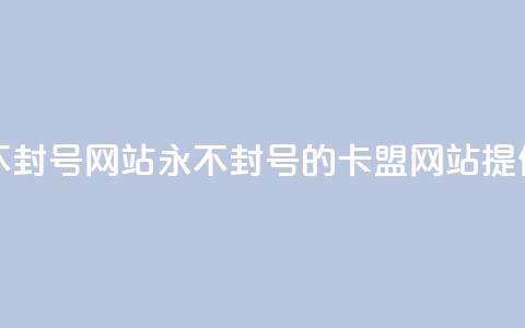 卡盟刷svip永久不封号网站(永不封号的卡盟网站提供SVIP服务)  第1张