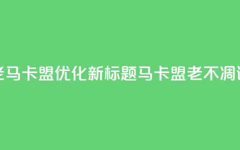 老马卡盟优化新标题:马卡盟老不凋谢 第1张 老马卡盟优化新标题:马卡盟老不凋谢 第1张