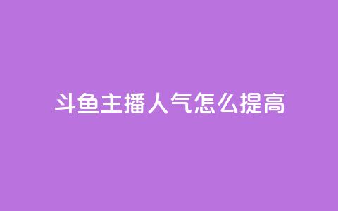 斗鱼主播人气怎么提高 - 提升斗鱼主播人气的有效策略与技巧!  第1张