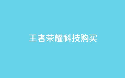 王者荣耀科技购买 - 王者荣耀科技玩法全揭晓，购买攻略分享！  第1张