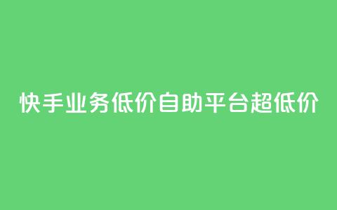 快手业务低价自助平台超低价 - 快手推出超值自助平台，助力低成本业务展开！  第1张