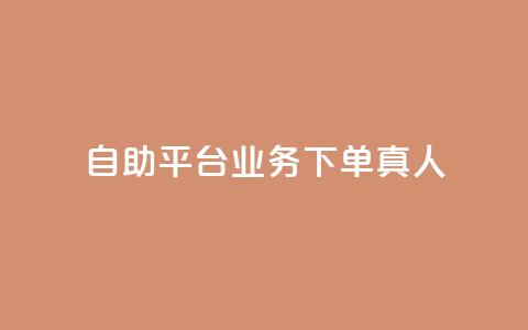 自助平台业务下单真人 - 自主平台业务下单实人引流服务! 第1张 自助平台业务下单真人 - 自主平台业务下单实人引流服务! 第1张