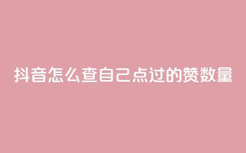 抖音怎么查自己点过的赞数量 - 如何查看抖音上的点赞数量~ 第1张 抖音怎么查自己点过的赞数量 - 如何查看抖音上的点赞数量~ 第1张