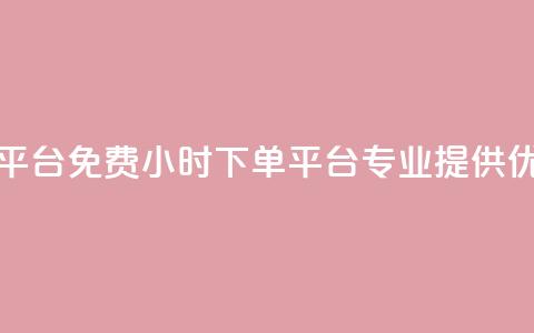 dy免费24小时下单平台 - 免费24小时下单平台	，dy专业提供优质服务~  第1张