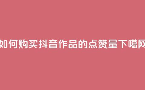 如何购买抖音作品的点赞量 第1张 如何购买抖音作品的点赞量 第1张