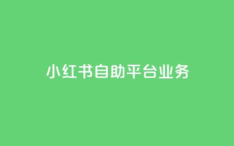 小红书自助平台业务 - 提升内容推广效果~ 第1张 小红书自助平台业务 - 提升内容推广效果~ 第1张