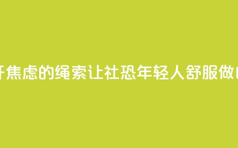 解开焦虑的绳索 让“社恐”年轻人舒服做自己  第1张