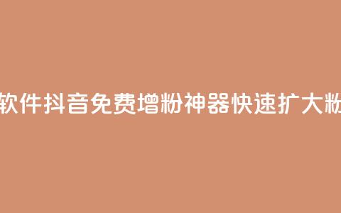 抖音增粉免费软件 - 抖音免费增粉神器，快速扩大粉丝规模!  第1张