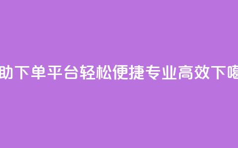 自助下单平台：轻松便捷，专业高效  第1张