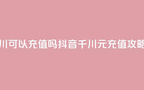 抖音千川可以充值100吗 - 抖音千川100元充值攻略! 第1张 抖音千川可以充值100吗 - 抖音千川100元充值攻略! 第1张