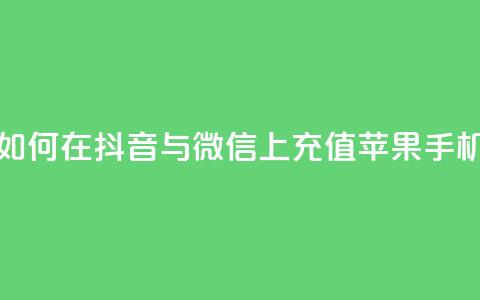 如何在抖音与微信上充值苹果手机？  第1张