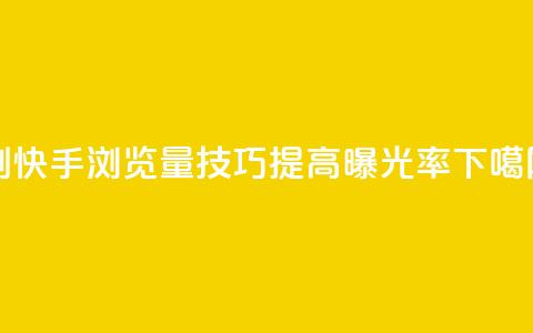 刷快手浏览量技巧	，提高曝光率  第1张