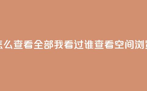 qq空间怎么查看全部我看过谁(查看QQ空间浏览记录) 第1张 qq空间怎么查看全部我看过谁(查看QQ空间浏览记录) 第1张