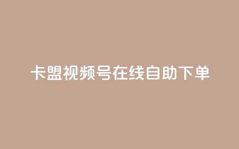 卡盟视频号在线自助下单 - 卡盟视频号自助下单平台全新体验。  第1张