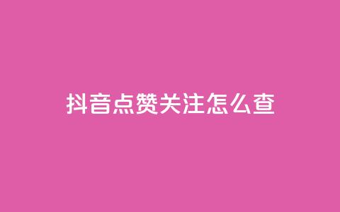 抖音点赞关注怎么查 - 如何查看抖音点赞和关注的情况! 第1张 抖音点赞关注怎么查 - 如何查看抖音点赞和关注的情况! 第1张