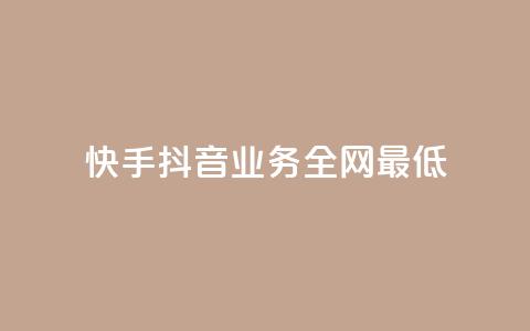 快手抖音业务全网最低 - 快手抖音业务全网最低，打破行业底线!  第1张