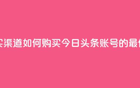 今日头条账号购买渠道 - 如何购买今日头条账号的最佳途径揭秘。  第1张