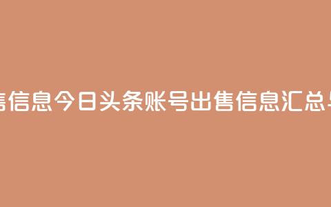 今日头条账号出售信息 - 今日头条账号出售信息汇总与注意事项~ 第1张 今日头条账号出售信息 - 今日头条账号出售信息汇总与注意事项~ 第1张