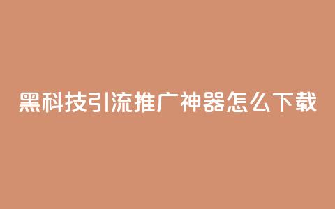 黑科技引流推广神器怎么下载,刷qq访客app - 网红商城快手业务 24小时自助点赞下单网站  第1张