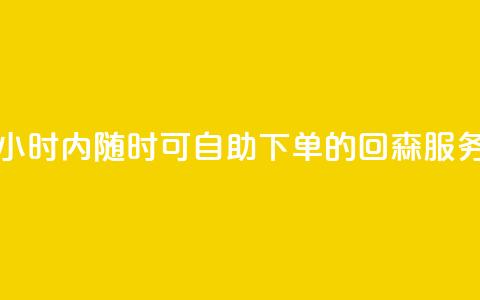 24小时内随时可自助下单的回森服务 第1张 24小时内随时可自助下单的回森服务 第1张