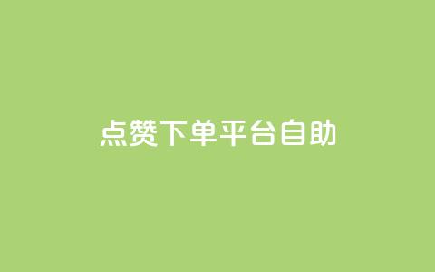 点赞下单平台自助 - 全新自助下单平台值得点赞的理由!  第1张