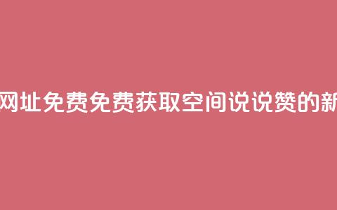 qq空间说说赞网址免费 - 免费获取QQ空间说说赞的新方法!  第1张