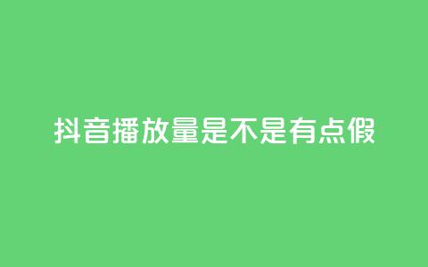 抖音播放量是不是有点假 - 抖音播放量疑似虚假	，真实性存疑，需要了解真相~  第1张