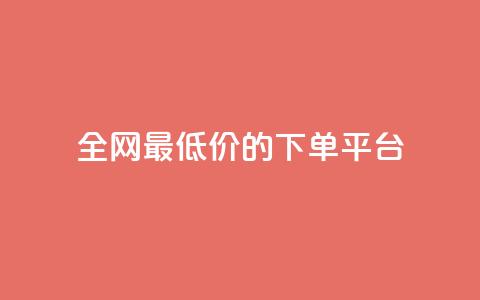 全网最低价的下单平台 - 全网最优惠价格网购平台指南! 第1张 全网最低价的下单平台 - 全网最优惠价格网购平台指南! 第1张