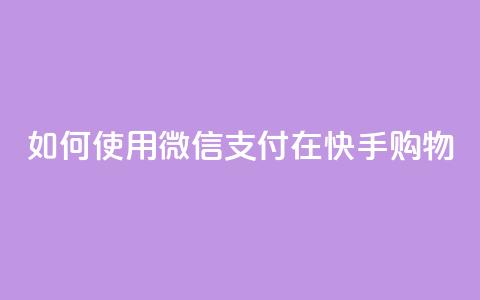 如何使用微信支付在快手购物? 第1张 如何使用微信支付在快手购物? 第1张