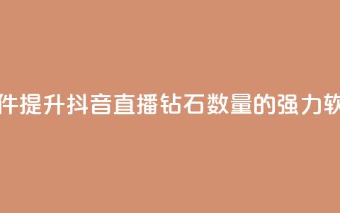 抖音刷钻石软件 - 提升抖音直播钻石数量的强力软件推荐~ 第1张 抖音刷钻石软件 - 提升抖音直播钻石数量的强力软件推荐~ 第1张