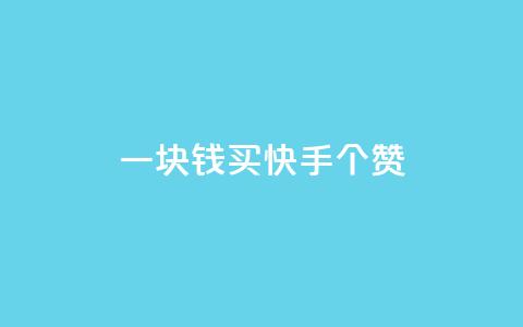 一块钱买快手100个赞 - 购买100个快手赞仅需一块	，价格实惠！~  第1张