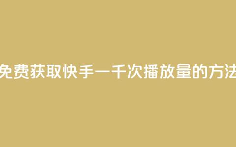 免费获取快手一千次播放量的方法  第1张