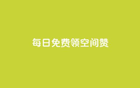 每日免费领空间赞app - 免费获取空间点赞软件，每日领取一次！  第1张