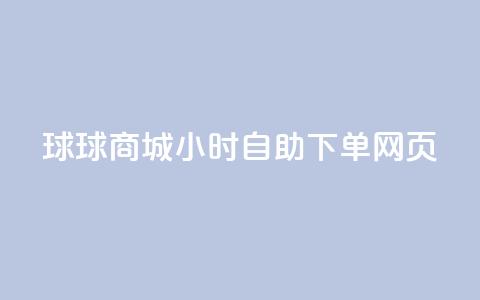 球球商城24小时自助下单网页 - 24小时自助下单网页-球球商城，满足全天候购物需求~  第1张