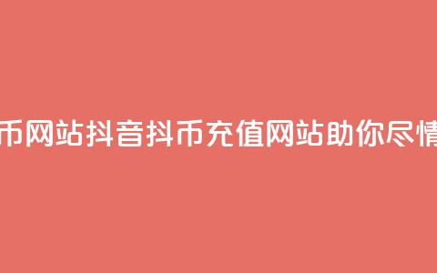 抖音充值抖币网站(抖音抖币充值网站助你尽情畅玩) 第1张 抖音充值抖币网站(抖音抖币充值网站助你尽情畅玩) 第1张