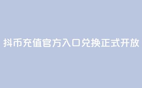 抖币充值官方入口，11兑换正式开放  第1张