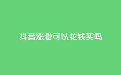 抖音涨粉可以花钱买吗,云商城自助下单最便宜平台 - 抖音如何增加粉丝 抖音粉丝不增加怎么办  第1张