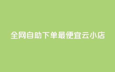 全网自助下单最便宜云小店 - 全网最划算的云小店自助下单服务! 第1张 全网自助下单最便宜云小店 - 全网最划算的云小店自助下单服务! 第1张