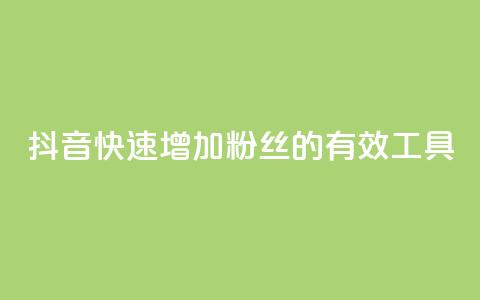 抖音快速增加粉丝的有效工具  第1张
