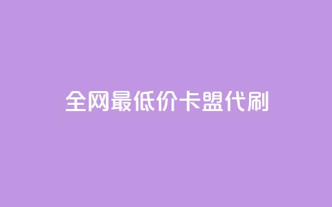 全网最低价卡盟代刷 - 卡盟代刷服务：全网最优价格	，一站式解决您的需求!  第1张