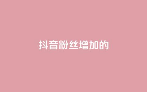 抖音粉丝增加的app - 如何利用软件快速增加抖音粉丝数量! 第1张 抖音粉丝增加的app - 如何利用软件快速增加抖音粉丝数量! 第1张